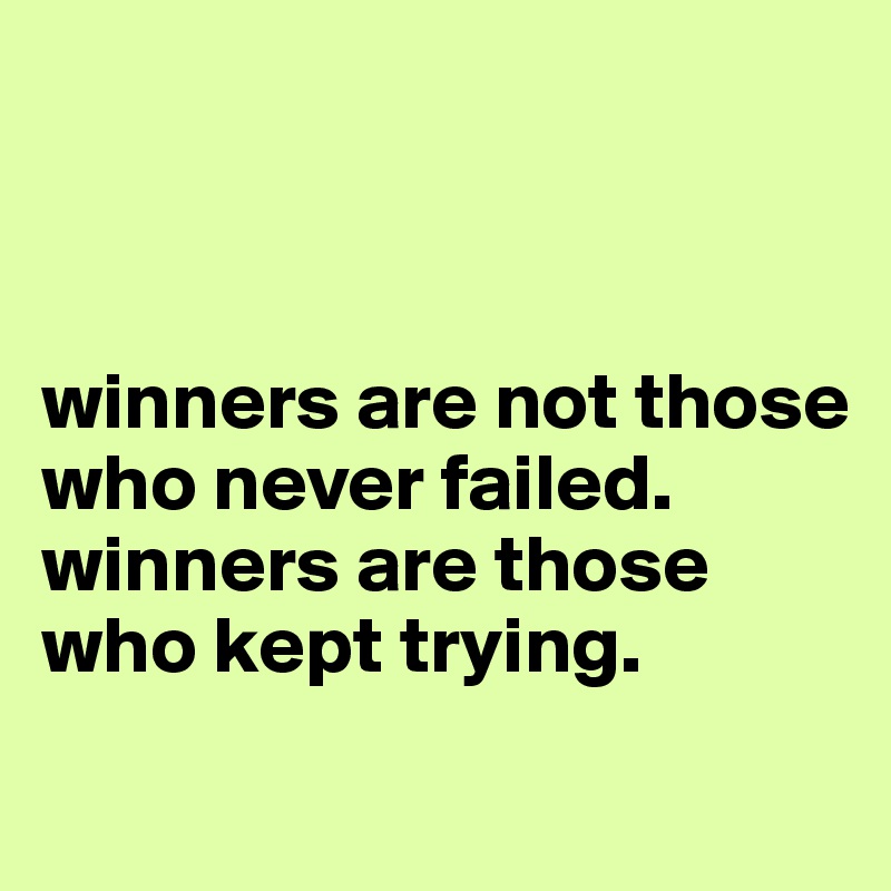 



winners are not those who never failed. winners are those who kept trying.
