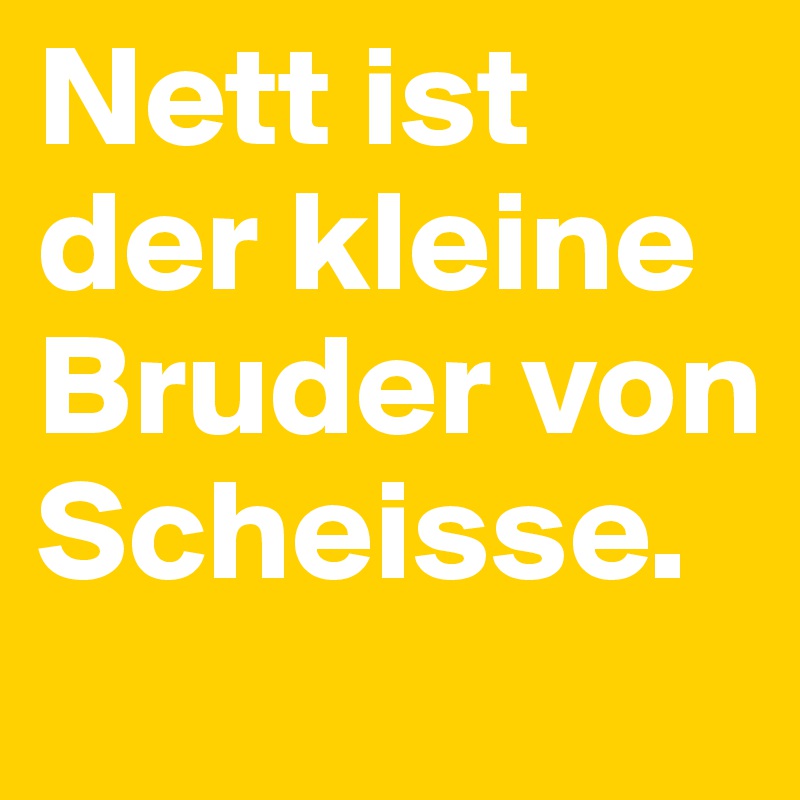 Nett ist der kleine Bruder von Scheisse. Post by Luenchen on Boldomatic