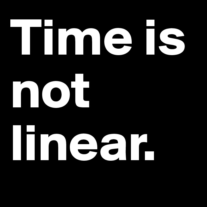 Time is not linear.