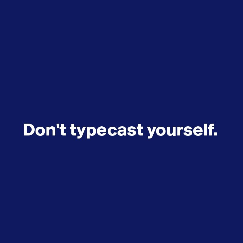 




 
   Don't typecast yourself.




