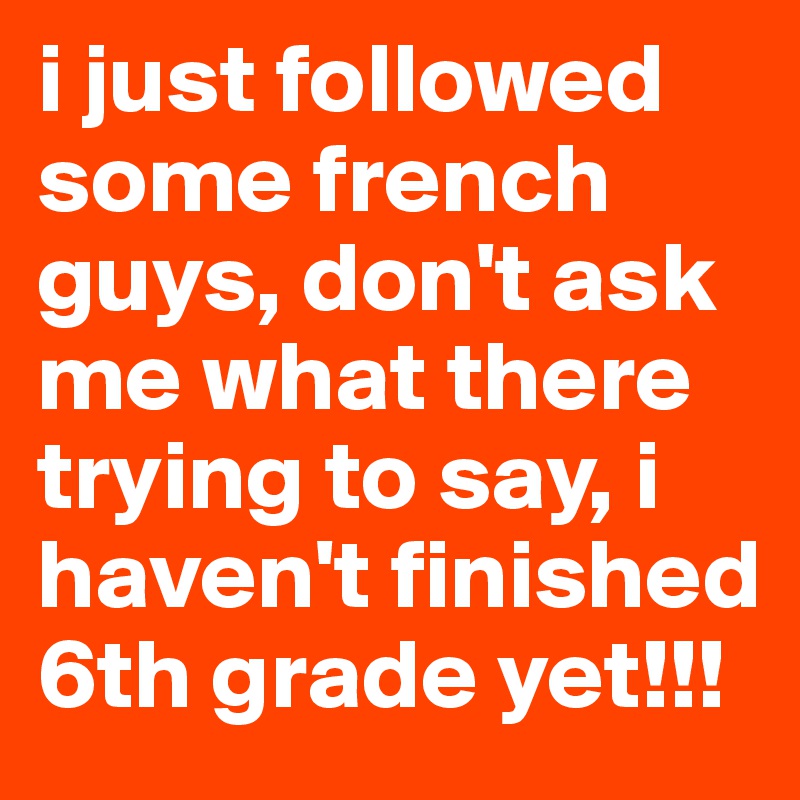i just followed some french guys, don't ask me what there trying to say, i haven't finished 6th grade yet!!!