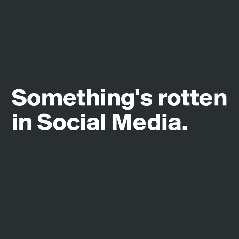 


Something's rotten in Social Media.


