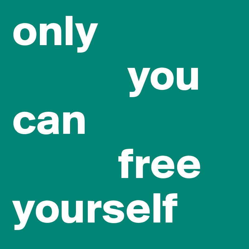 only 
             you 
can 
            free yourself
