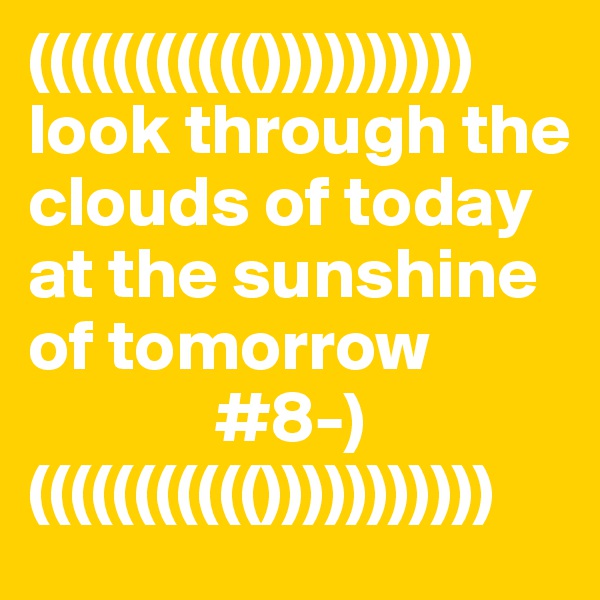 ((((((((((())))))))))
look through the clouds of today at the sunshine of tomorrow
             #8-)
((((((((((()))))))))))
