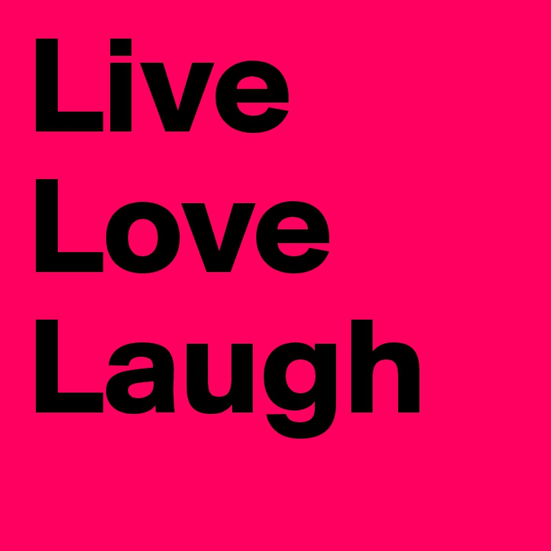 Live
Love
Laugh 