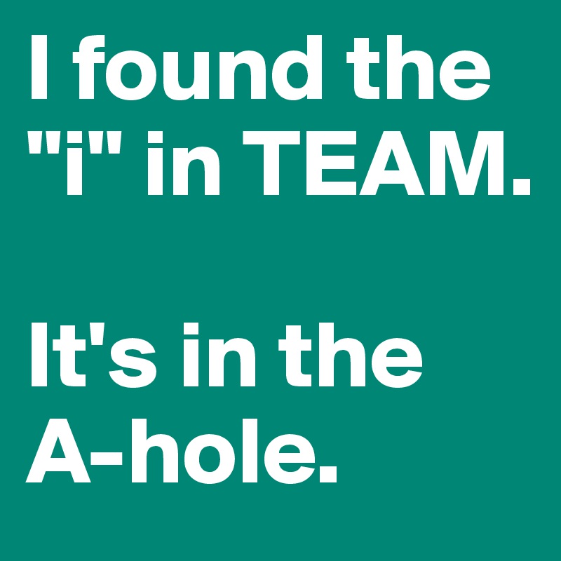 I found the "i" in TEAM.

It's in the A-hole.