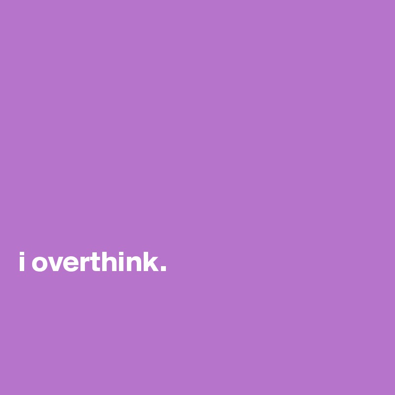 







i overthink.


