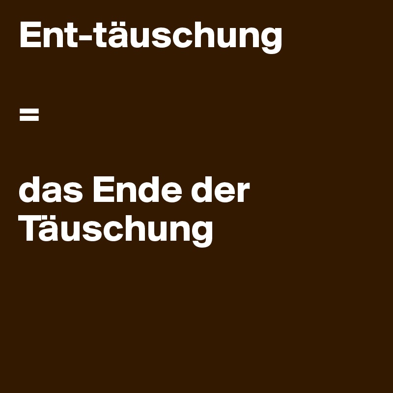 Ent-täuschung 

=

das Ende der Täuschung


