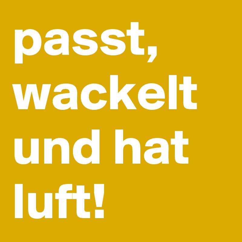 passt, wackelt und hat luft!