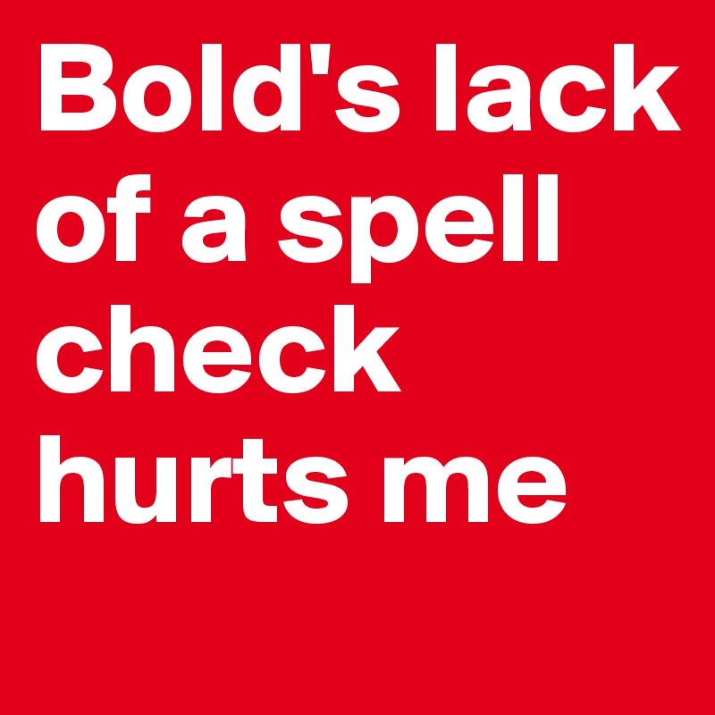 Bold's lack of a spell check hurts me