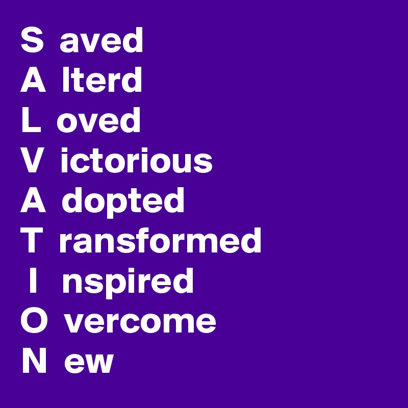 S  aved
A  lterd
L  oved
V  ictorious
A  dopted
T  ransformed
 I   nspired
O  vercome
N  ew  