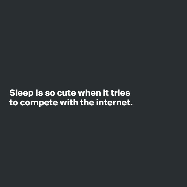 







Sleep is so cute when it tries
to compete with the internet.






