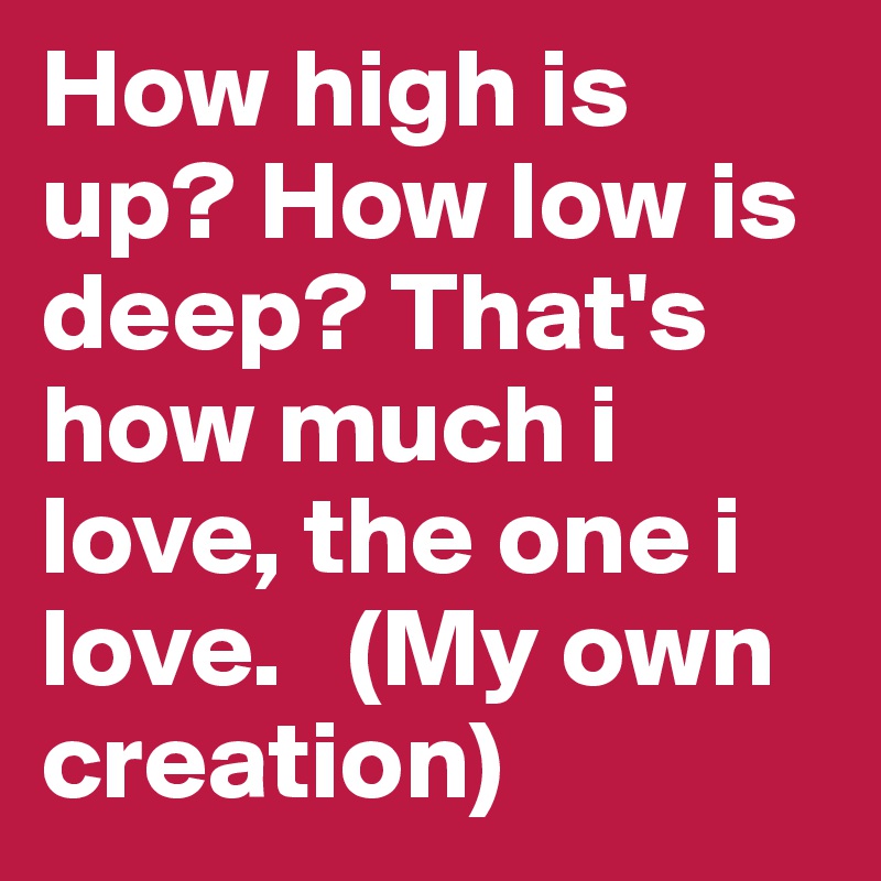 How high is up? How low is deep? That's how much i love, the one i love.   (My own creation)