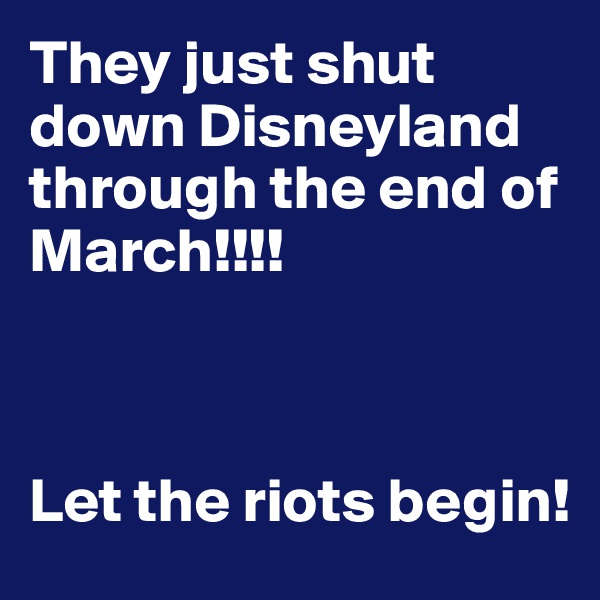 They just shut down Disneyland through the end of March!!!!



Let the riots begin!