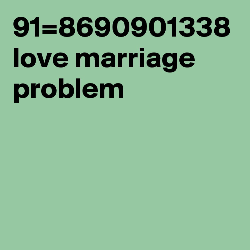 91=8690901338 love marriage problem