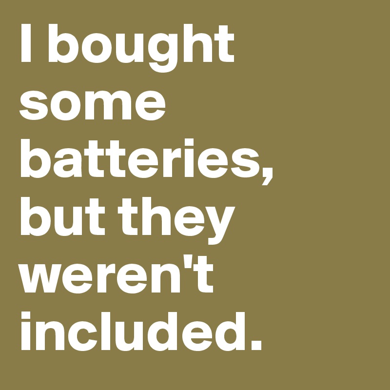 I bought some batteries, but they weren't included.