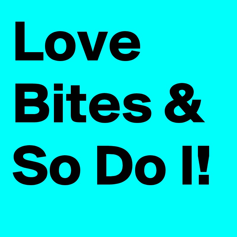 Love Bites & So Do I!