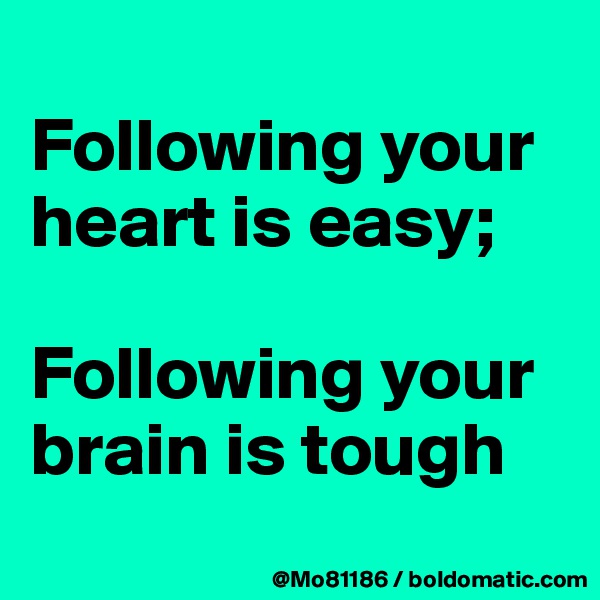 
Following your heart is easy; 

Following your brain is tough
