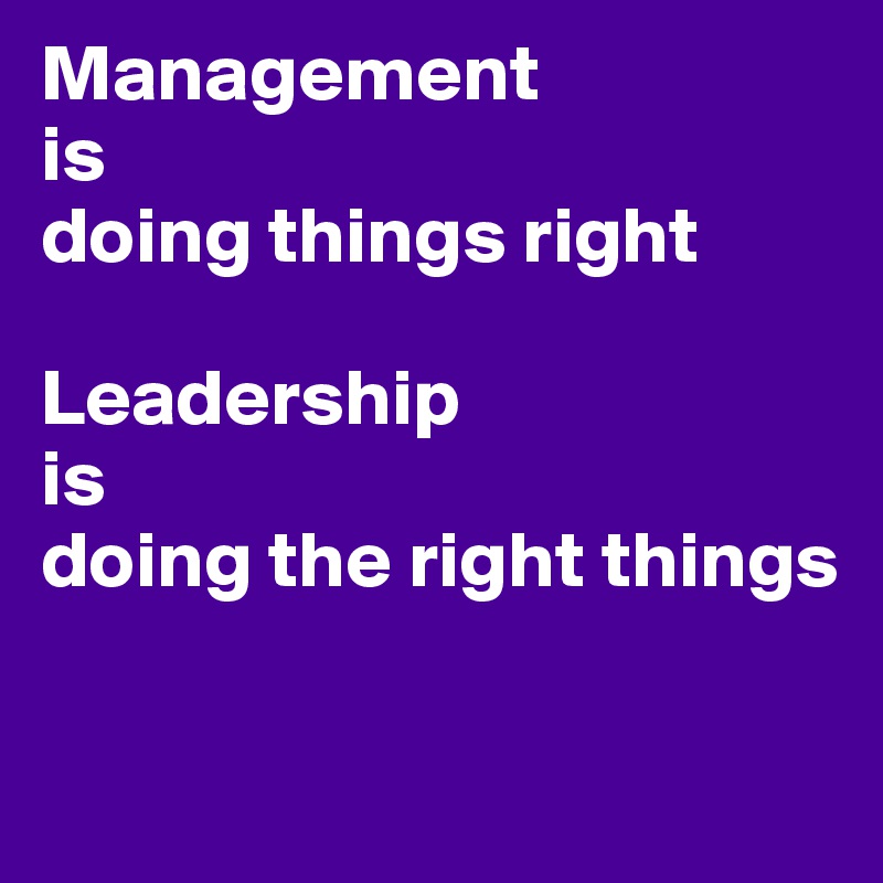 Management
is 
doing things right

Leadership
is
doing the right things

