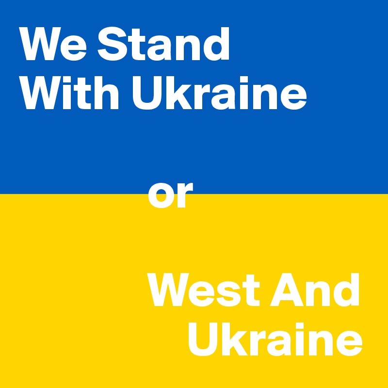 We Stand 
With Ukraine

             or

             West And 
                 Ukraine