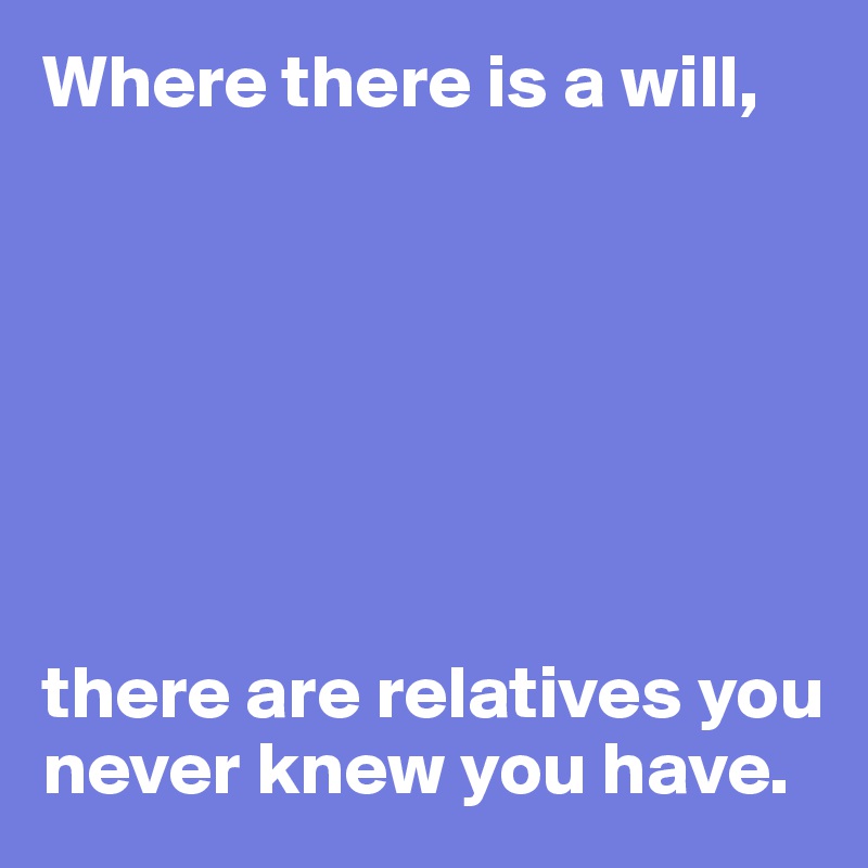 where-there-is-a-will-there-are-relatives-you-never-knew-you-have