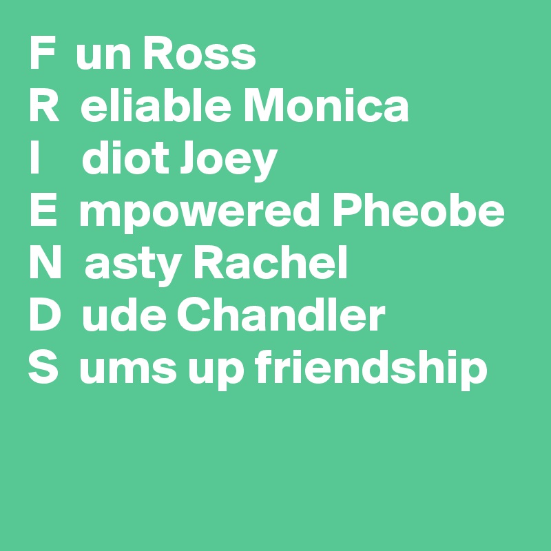 F  un Ross
R  eliable Monica
I    diot Joey
E  mpowered Pheobe
N  asty Rachel
D  ude Chandler
S  ums up friendship 

