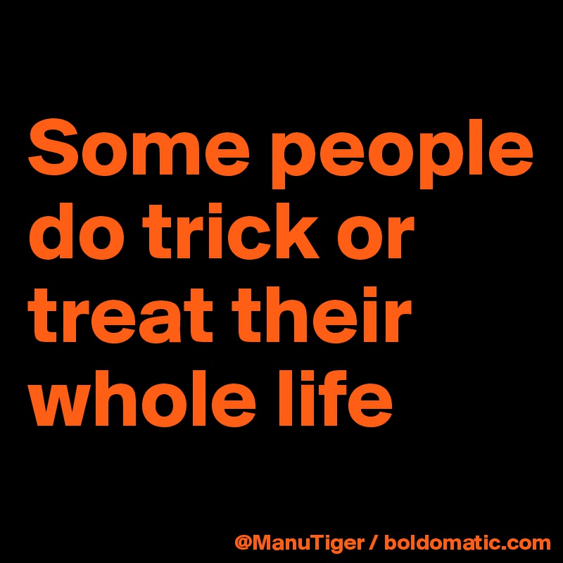 
Some people do trick or treat their whole life