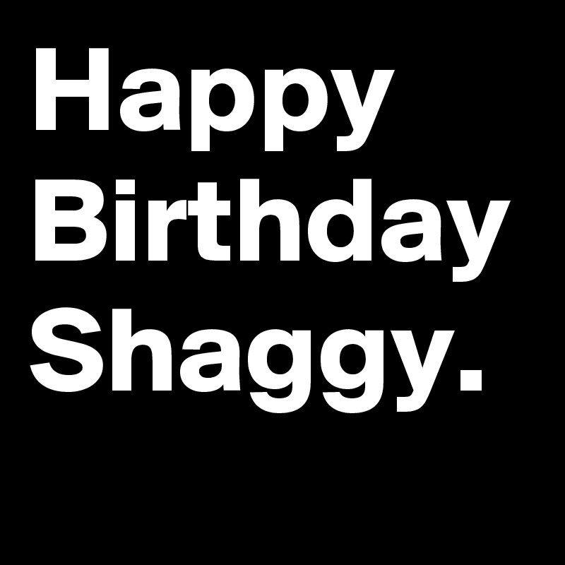 Happy Birthday Shaggy.