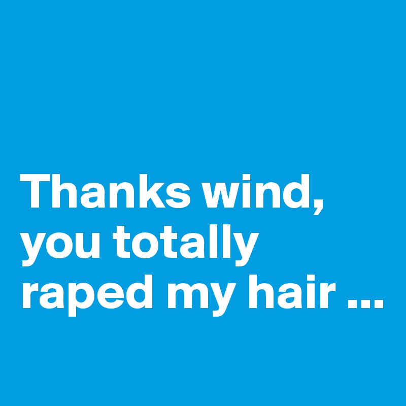 


Thanks wind, you totally raped my hair ... 

