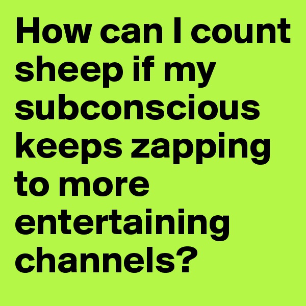How can I count sheep if my subconscious keeps zapping to more entertaining channels?