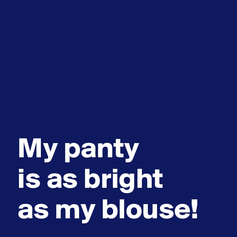 



 My panty
 is as bright
 as my blouse!