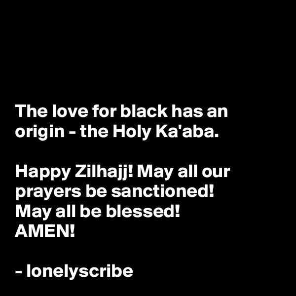 



The love for black has an origin - the Holy Ka'aba.

Happy Zilhajj! May all our prayers be sanctioned!
May all be blessed!
AMEN!

- lonelyscribe 