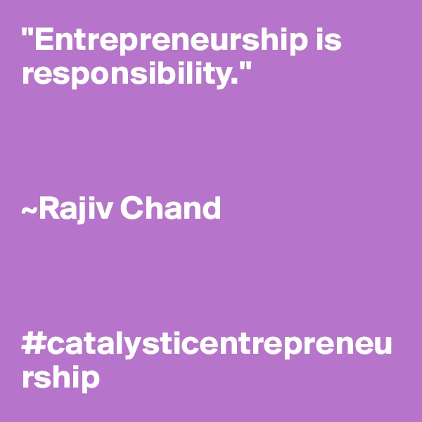 "Entrepreneurship is responsibility." 



~Rajiv Chand



#catalysticentrepreneurship