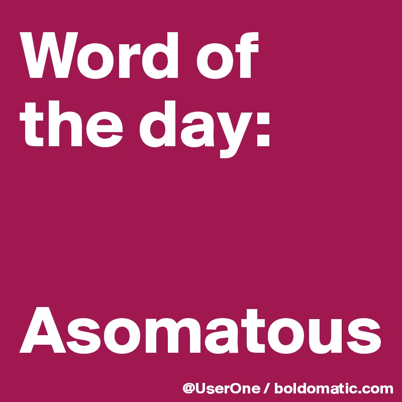 Word of
the day:


Asomatous