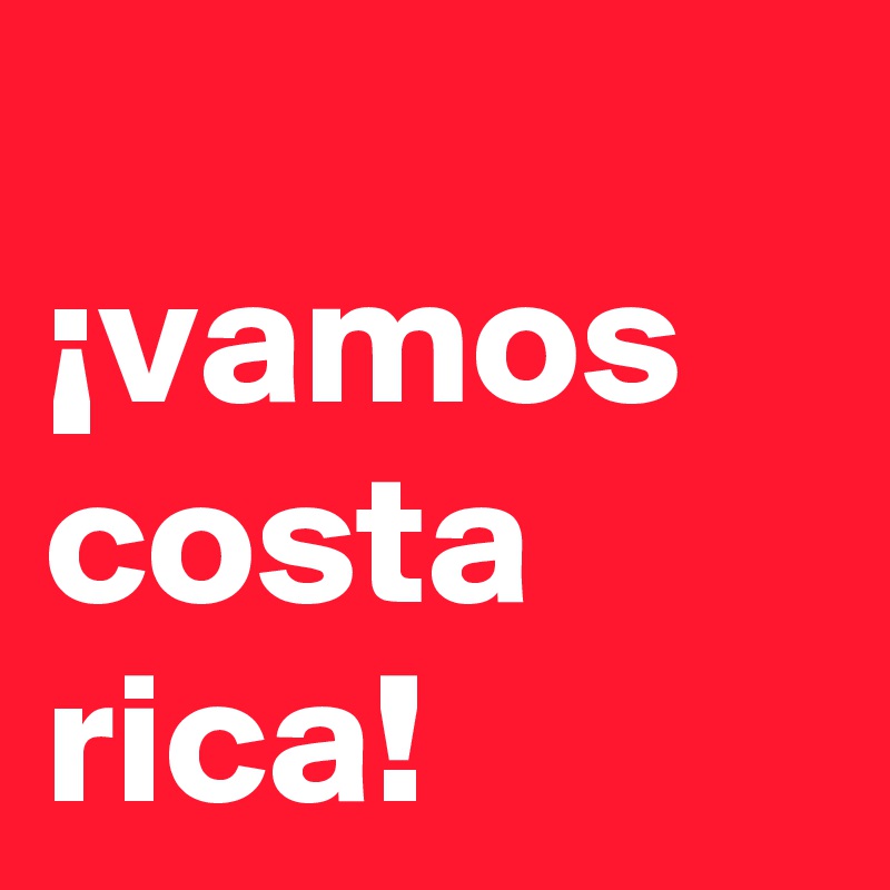 
¡vamos costa  rica!