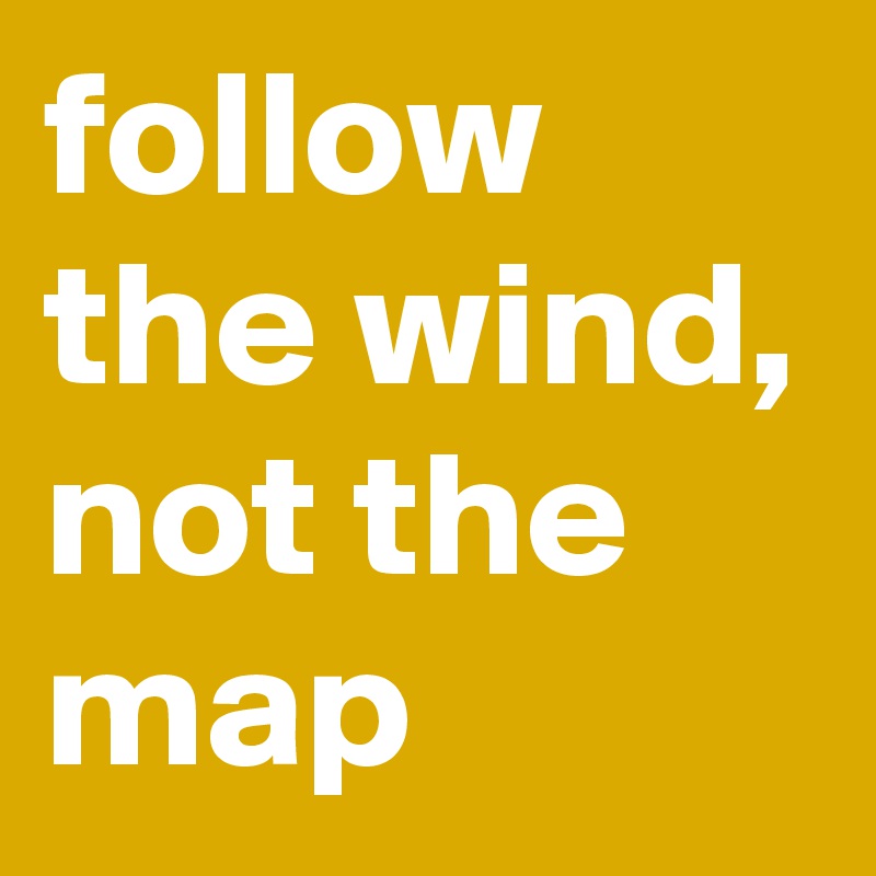 follow the wind, not the map