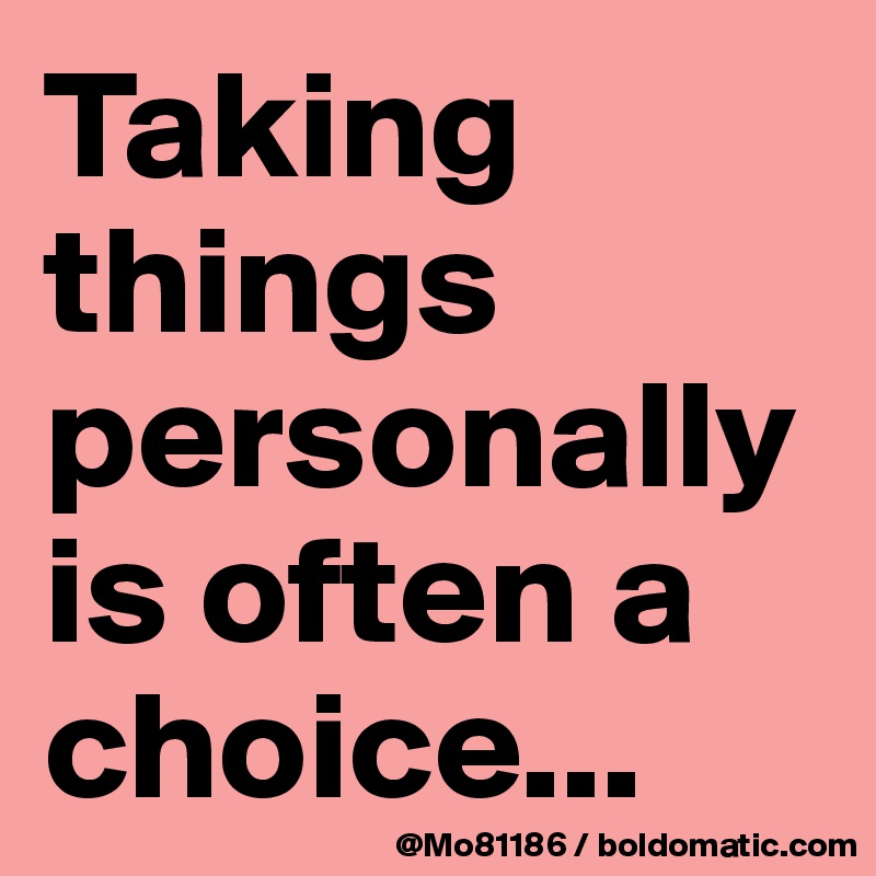 Taking things personally is often a choice... 