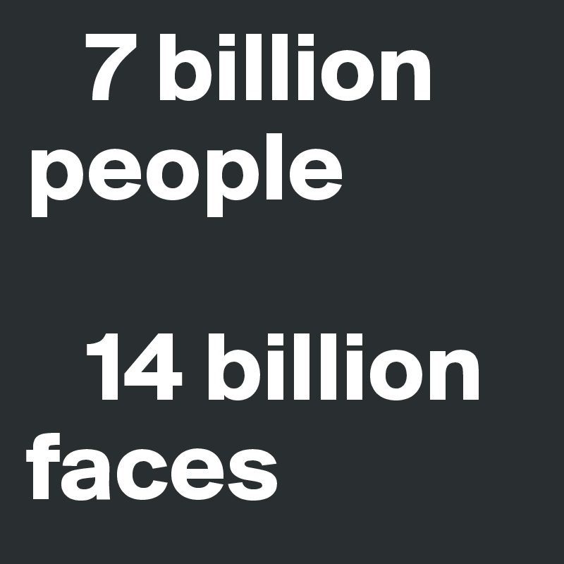    7 billion people

   14 billion  faces