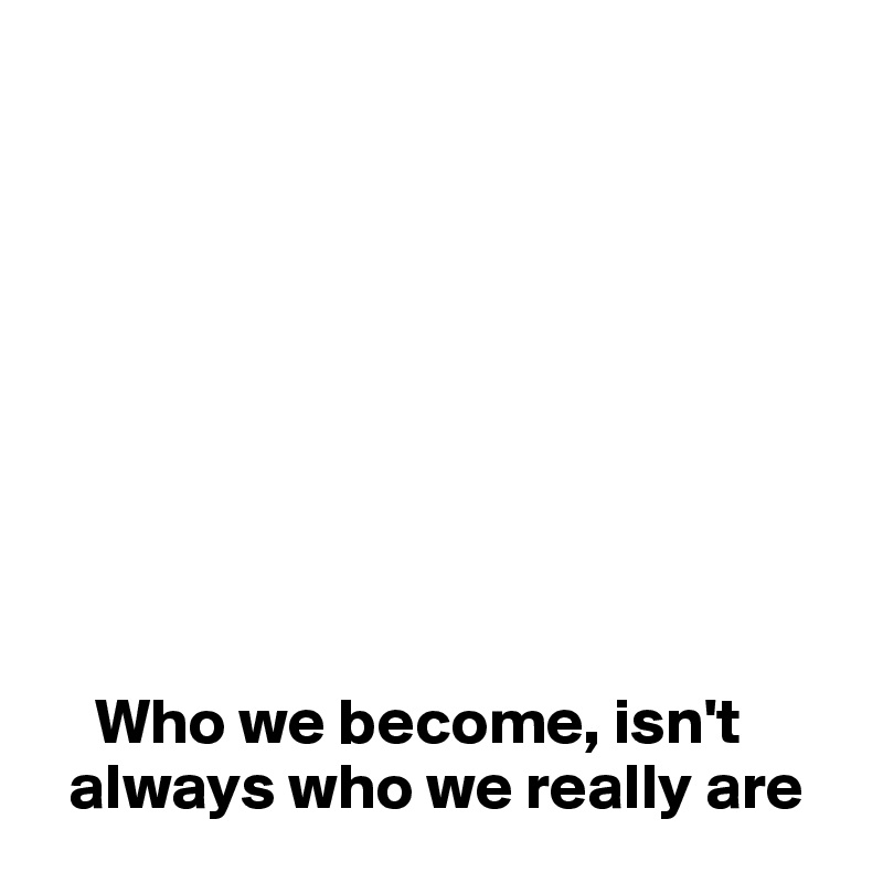    









    Who we become, isn't  
  always who we really are 