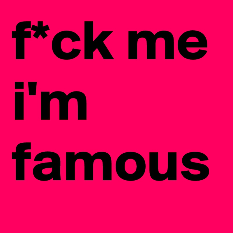 f*ck me i'm famous 