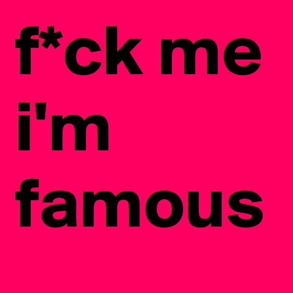 f*ck me i'm famous 