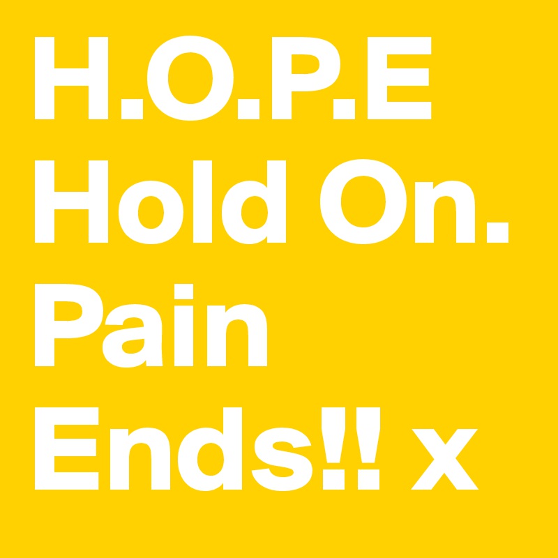 H.O.P.E 
Hold On. Pain Ends!! x
