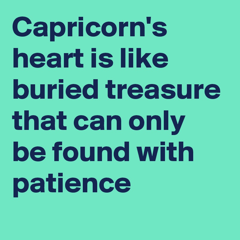 Capricorn's heart is like buried treasure that can only be found with patience