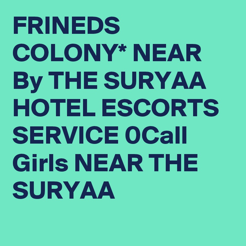 FRINEDS COLONY* NEAR By THE SURYAA HOTEL ESCORTS SERVICE 0Call Girls NEAR THE SURYAA 
