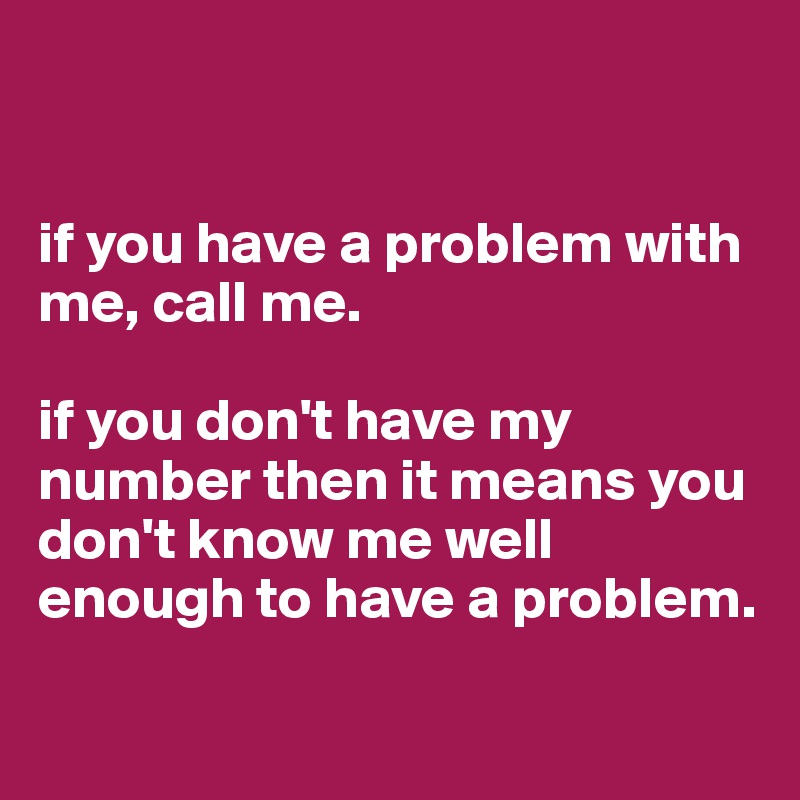 If You Have A Problem With Me Call Me If You Don T Have My Number Then It Means You Don T Know Me Well Enough To Have A Problem Post By Superfoxyana