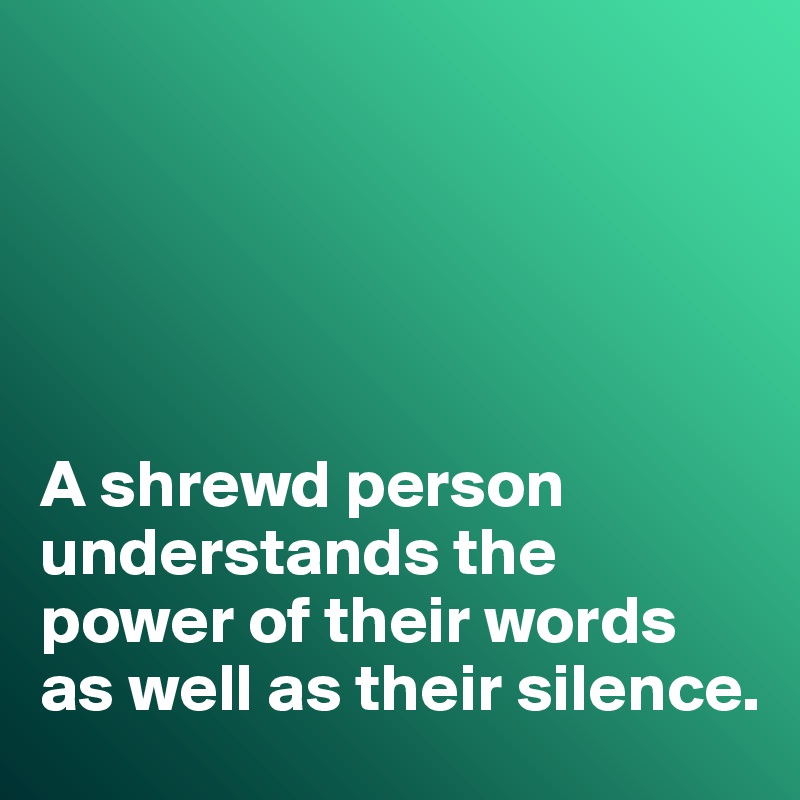 





A shrewd person understands the power of their words as well as their silence. 