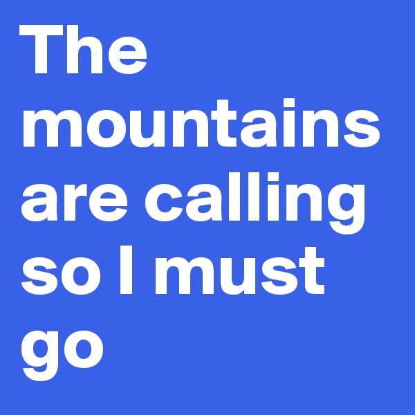 The mountains are calling so I must go