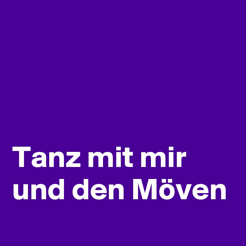 



Tanz mit mir und den Möven 