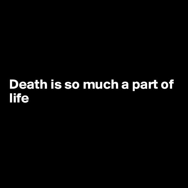 




Death is so much a part of life




