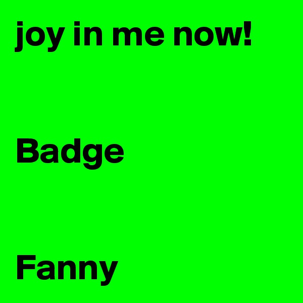 joy in me now!


Badge


Fanny